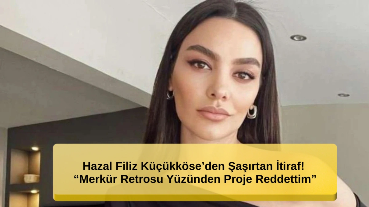 Hazal Filiz Küçükköse’den Dikkat Çeken Açıklama: Merkür Retrosu Yüzünden Proje Reddettim