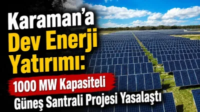 Karaman'a 1000 MW Güneş Santrali Kurulumu Yasalaştı: Stratejik Enerji Adımı