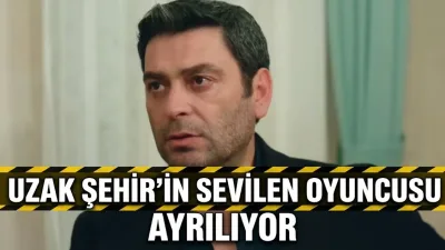Uzak Şehir'de Veda: Sevilen Oyuncu Yeni Sezonda Olmayacak - Magazin Haberleri